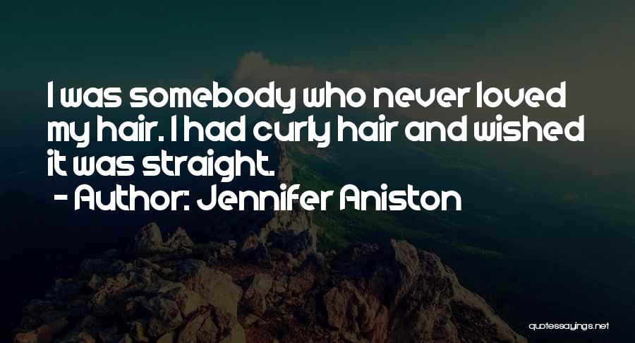 Jennifer Aniston Quotes: I Was Somebody Who Never Loved My Hair. I Had Curly Hair And Wished It Was Straight.