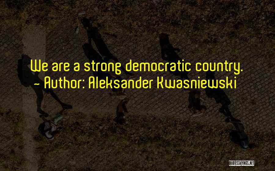 Aleksander Kwasniewski Quotes: We Are A Strong Democratic Country.