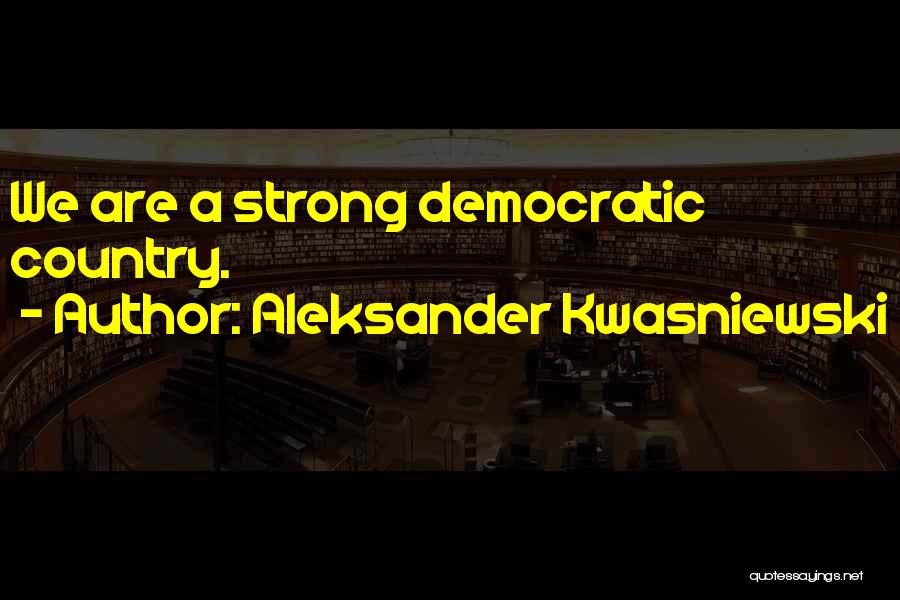 Aleksander Kwasniewski Quotes: We Are A Strong Democratic Country.