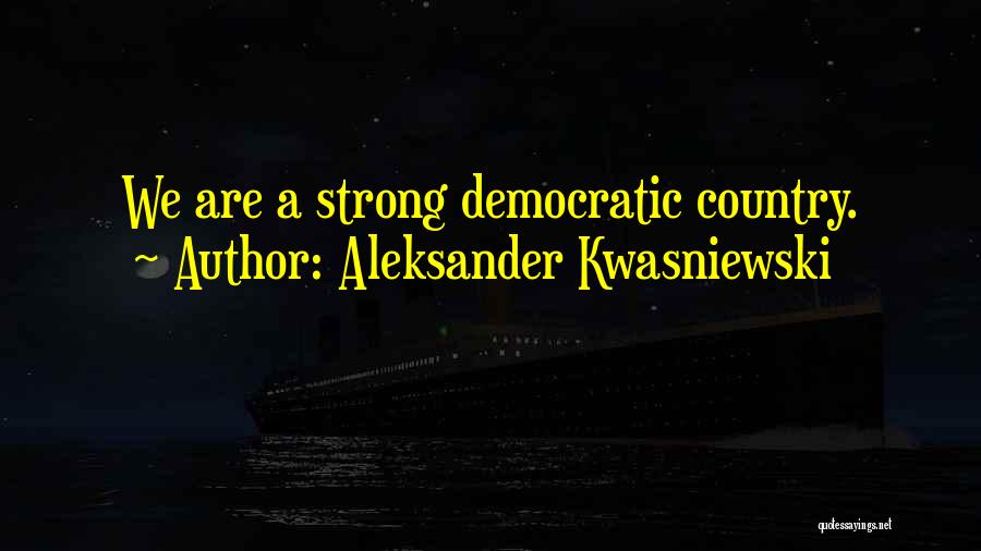 Aleksander Kwasniewski Quotes: We Are A Strong Democratic Country.