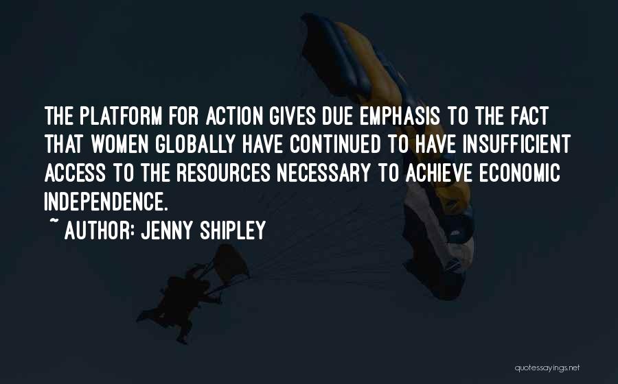 Jenny Shipley Quotes: The Platform For Action Gives Due Emphasis To The Fact That Women Globally Have Continued To Have Insufficient Access To