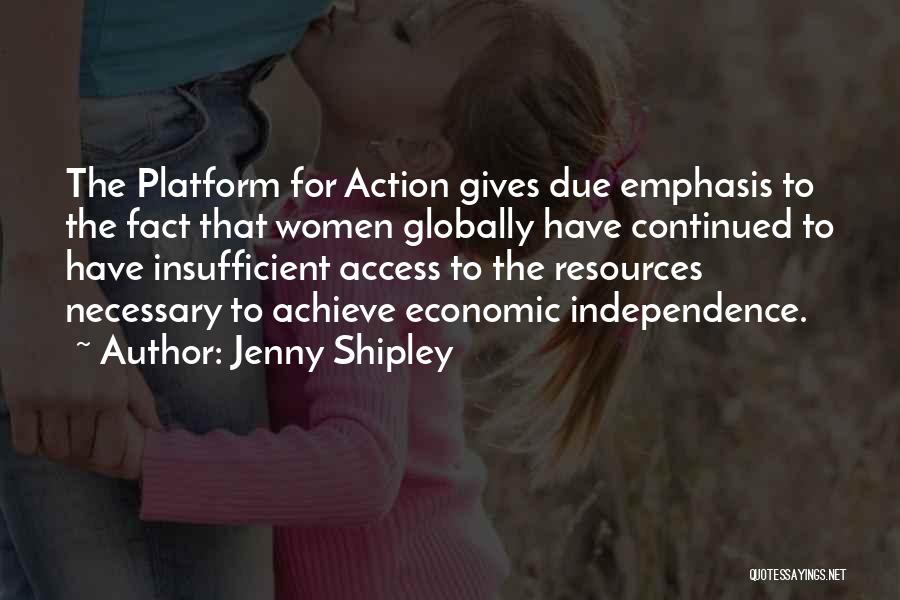 Jenny Shipley Quotes: The Platform For Action Gives Due Emphasis To The Fact That Women Globally Have Continued To Have Insufficient Access To