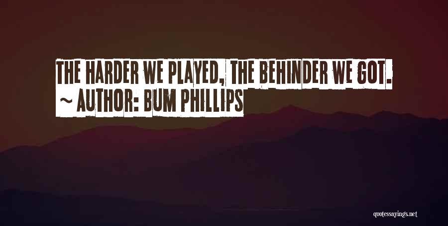 Bum Phillips Quotes: The Harder We Played, The Behinder We Got.