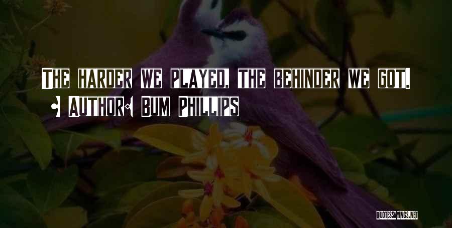 Bum Phillips Quotes: The Harder We Played, The Behinder We Got.