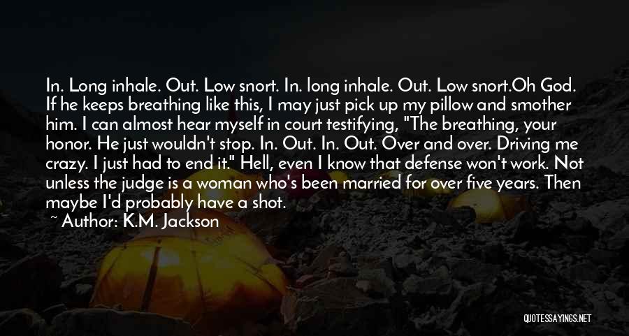 K.M. Jackson Quotes: In. Long Inhale. Out. Low Snort. In. Long Inhale. Out. Low Snort.oh God. If He Keeps Breathing Like This, I