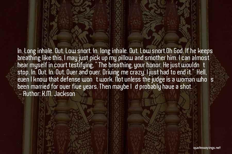 K.M. Jackson Quotes: In. Long Inhale. Out. Low Snort. In. Long Inhale. Out. Low Snort.oh God. If He Keeps Breathing Like This, I