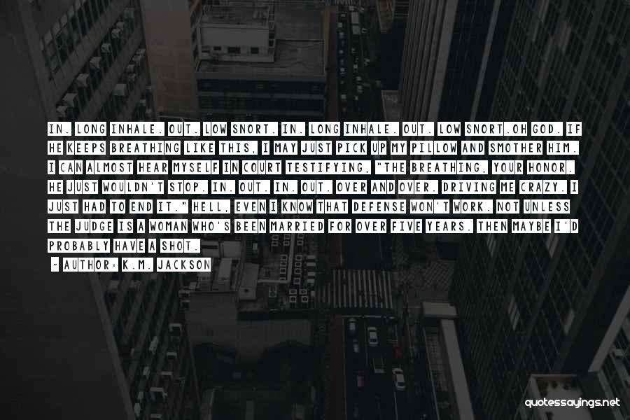 K.M. Jackson Quotes: In. Long Inhale. Out. Low Snort. In. Long Inhale. Out. Low Snort.oh God. If He Keeps Breathing Like This, I
