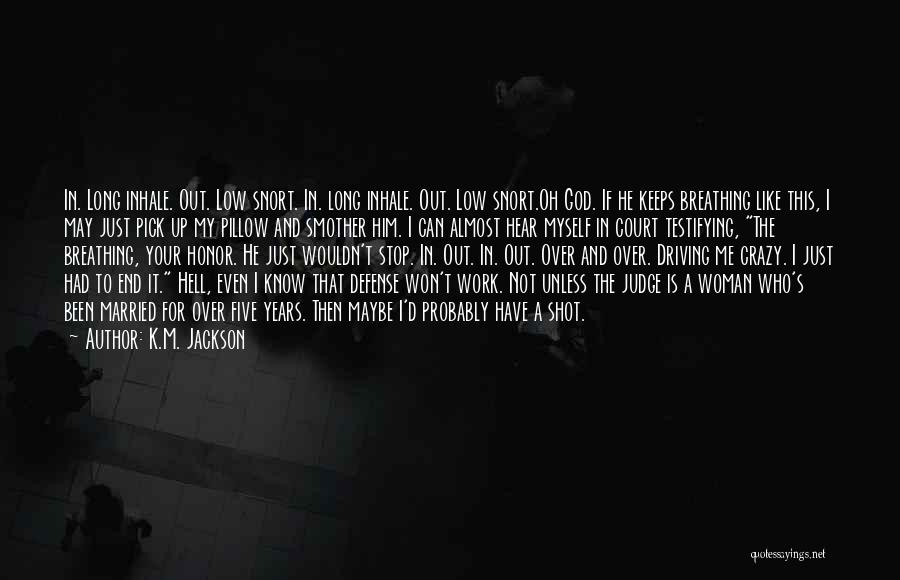 K.M. Jackson Quotes: In. Long Inhale. Out. Low Snort. In. Long Inhale. Out. Low Snort.oh God. If He Keeps Breathing Like This, I