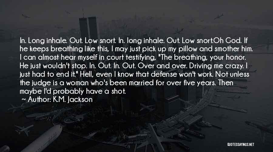 K.M. Jackson Quotes: In. Long Inhale. Out. Low Snort. In. Long Inhale. Out. Low Snort.oh God. If He Keeps Breathing Like This, I