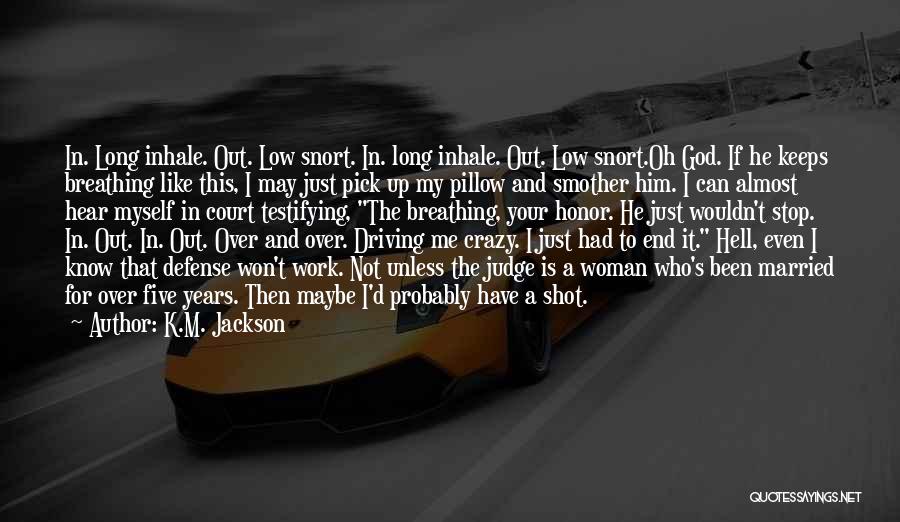 K.M. Jackson Quotes: In. Long Inhale. Out. Low Snort. In. Long Inhale. Out. Low Snort.oh God. If He Keeps Breathing Like This, I