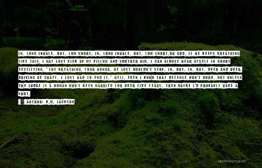 K.M. Jackson Quotes: In. Long Inhale. Out. Low Snort. In. Long Inhale. Out. Low Snort.oh God. If He Keeps Breathing Like This, I