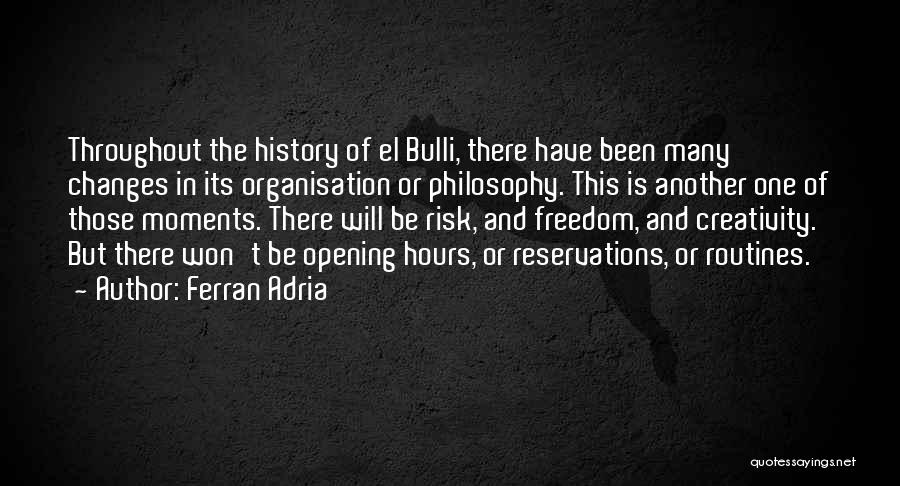 Ferran Adria Quotes: Throughout The History Of El Bulli, There Have Been Many Changes In Its Organisation Or Philosophy. This Is Another One