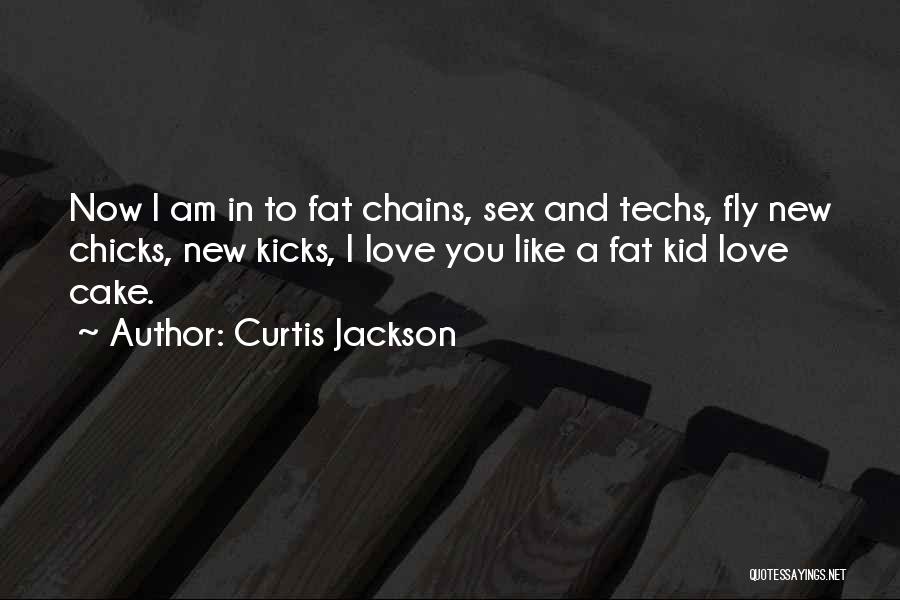 Curtis Jackson Quotes: Now I Am In To Fat Chains, Sex And Techs, Fly New Chicks, New Kicks, I Love You Like A