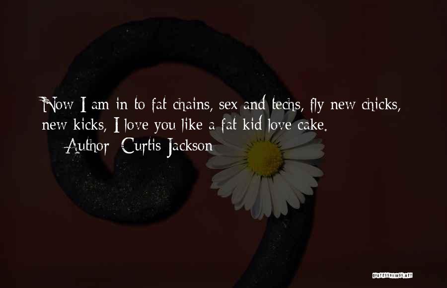 Curtis Jackson Quotes: Now I Am In To Fat Chains, Sex And Techs, Fly New Chicks, New Kicks, I Love You Like A