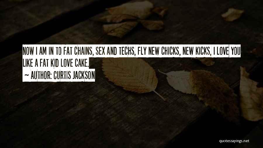 Curtis Jackson Quotes: Now I Am In To Fat Chains, Sex And Techs, Fly New Chicks, New Kicks, I Love You Like A