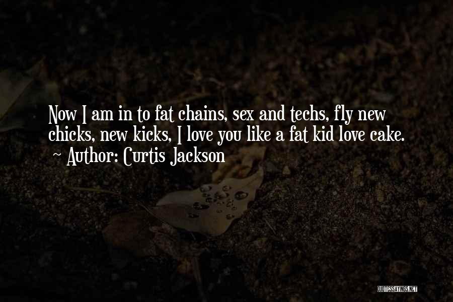 Curtis Jackson Quotes: Now I Am In To Fat Chains, Sex And Techs, Fly New Chicks, New Kicks, I Love You Like A