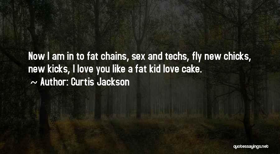 Curtis Jackson Quotes: Now I Am In To Fat Chains, Sex And Techs, Fly New Chicks, New Kicks, I Love You Like A