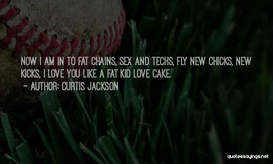 Curtis Jackson Quotes: Now I Am In To Fat Chains, Sex And Techs, Fly New Chicks, New Kicks, I Love You Like A
