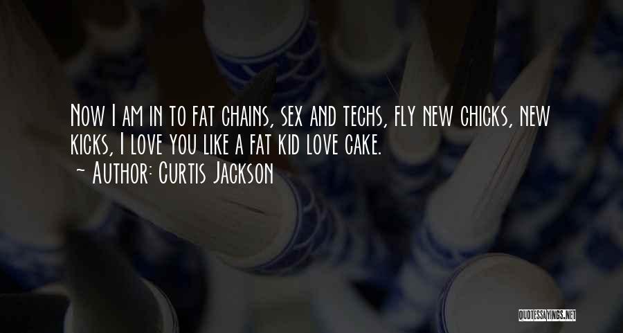 Curtis Jackson Quotes: Now I Am In To Fat Chains, Sex And Techs, Fly New Chicks, New Kicks, I Love You Like A