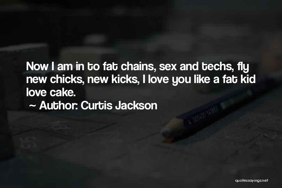 Curtis Jackson Quotes: Now I Am In To Fat Chains, Sex And Techs, Fly New Chicks, New Kicks, I Love You Like A