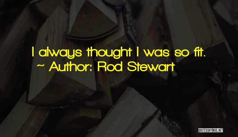 Rod Stewart Quotes: I Always Thought I Was So Fit.