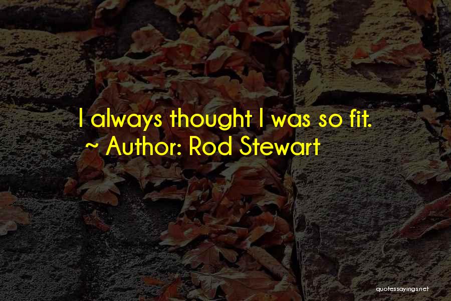 Rod Stewart Quotes: I Always Thought I Was So Fit.