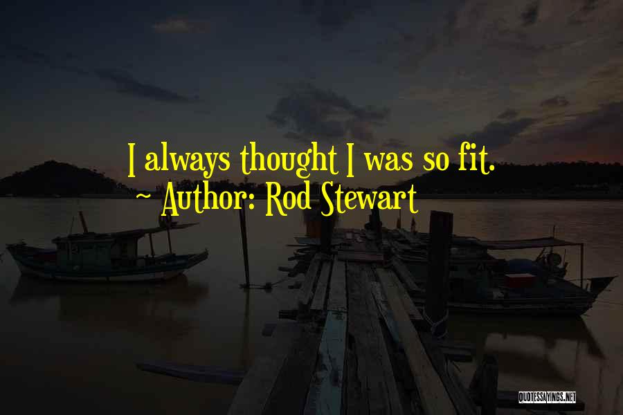 Rod Stewart Quotes: I Always Thought I Was So Fit.