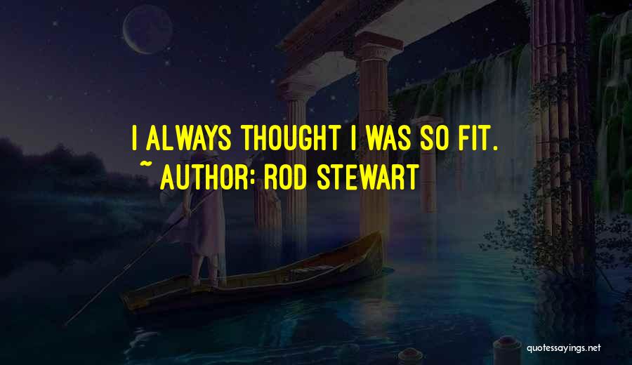 Rod Stewart Quotes: I Always Thought I Was So Fit.