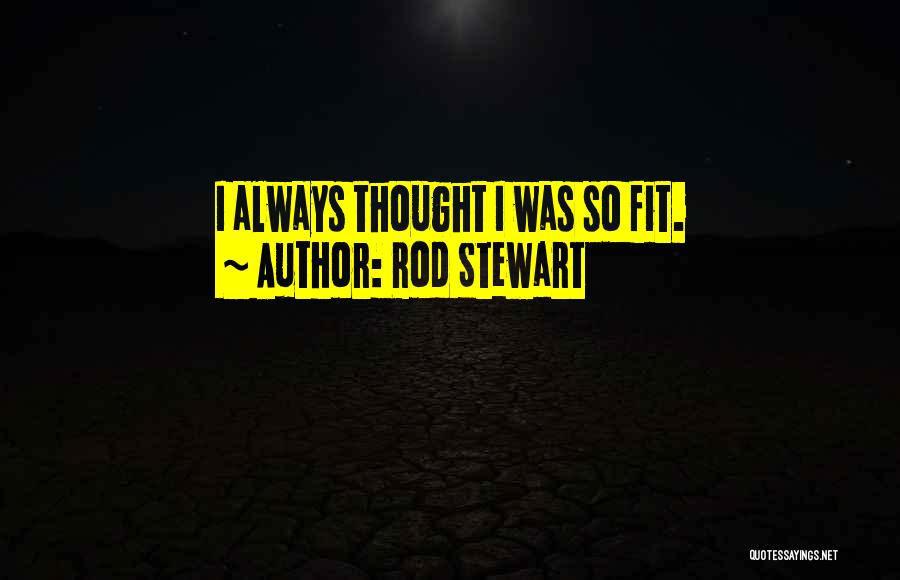 Rod Stewart Quotes: I Always Thought I Was So Fit.