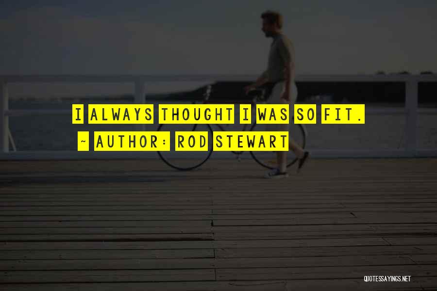Rod Stewart Quotes: I Always Thought I Was So Fit.