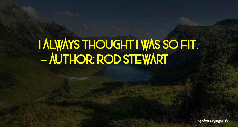 Rod Stewart Quotes: I Always Thought I Was So Fit.
