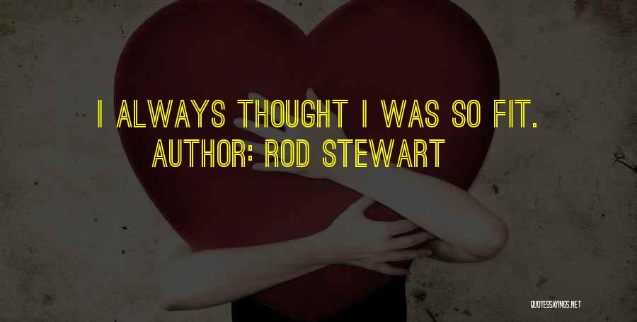 Rod Stewart Quotes: I Always Thought I Was So Fit.