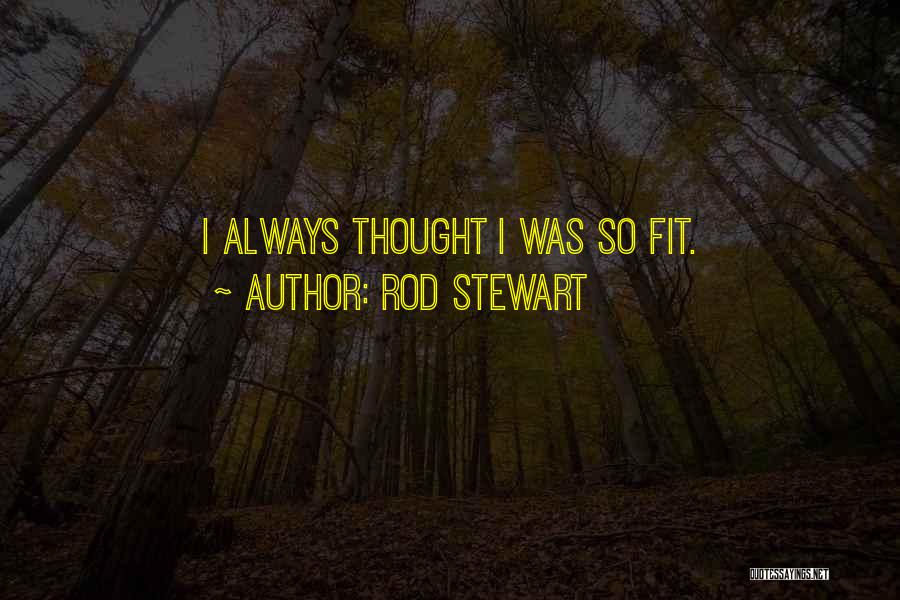 Rod Stewart Quotes: I Always Thought I Was So Fit.