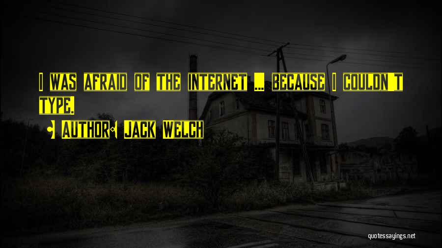 Jack Welch Quotes: I Was Afraid Of The Internet ... Because I Couldn't Type.