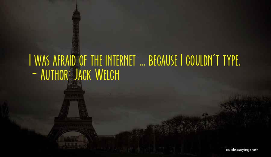 Jack Welch Quotes: I Was Afraid Of The Internet ... Because I Couldn't Type.