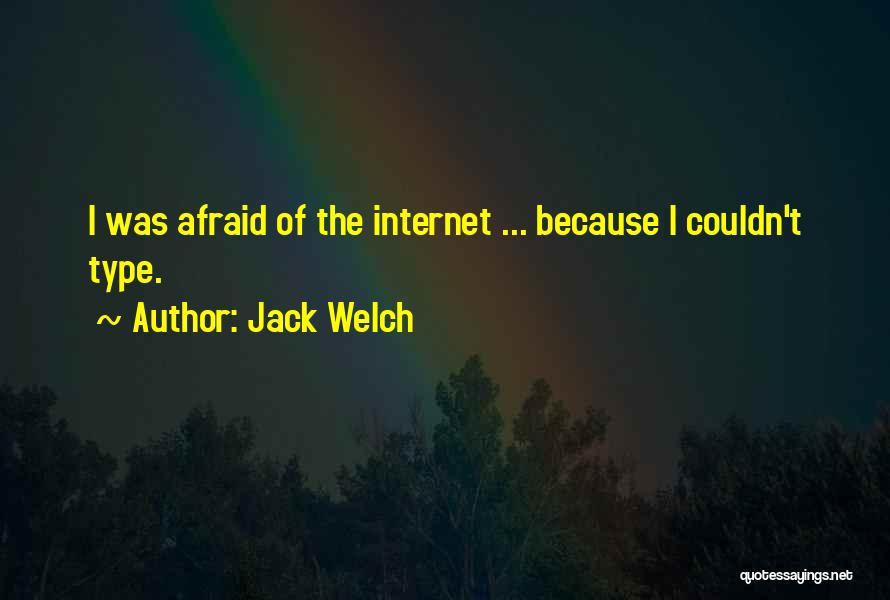 Jack Welch Quotes: I Was Afraid Of The Internet ... Because I Couldn't Type.