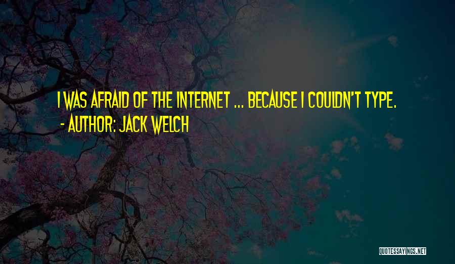 Jack Welch Quotes: I Was Afraid Of The Internet ... Because I Couldn't Type.