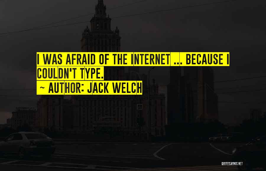 Jack Welch Quotes: I Was Afraid Of The Internet ... Because I Couldn't Type.