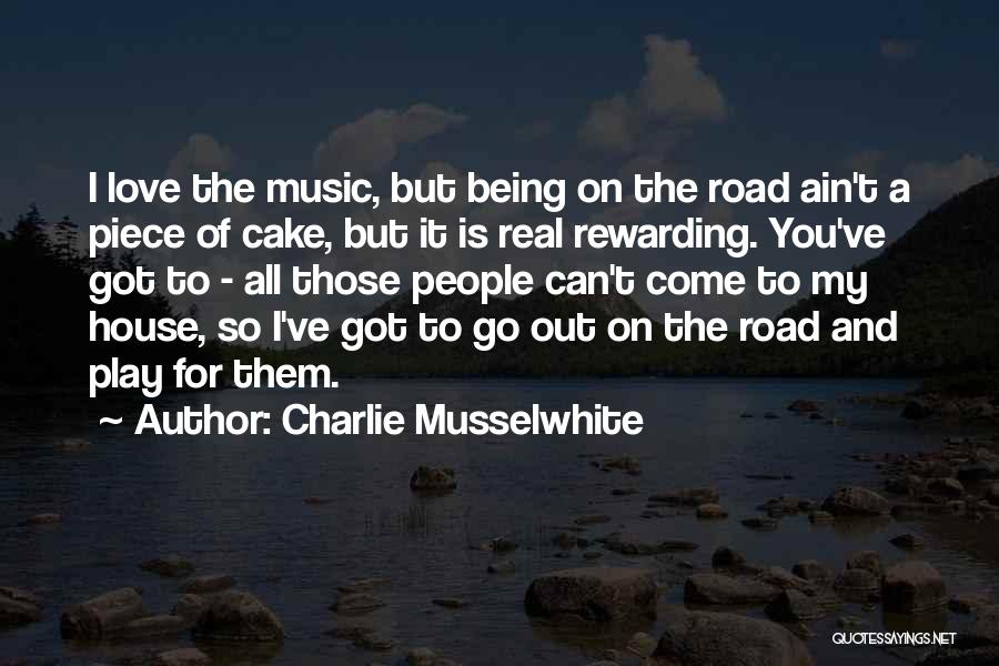 Charlie Musselwhite Quotes: I Love The Music, But Being On The Road Ain't A Piece Of Cake, But It Is Real Rewarding. You've