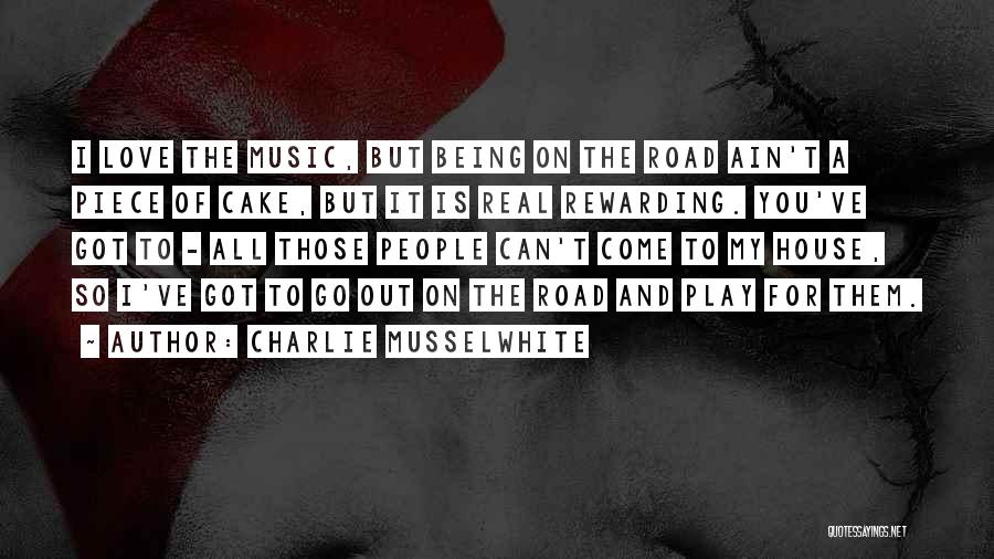 Charlie Musselwhite Quotes: I Love The Music, But Being On The Road Ain't A Piece Of Cake, But It Is Real Rewarding. You've