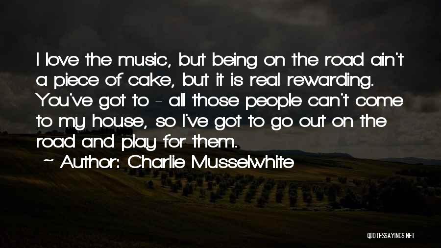 Charlie Musselwhite Quotes: I Love The Music, But Being On The Road Ain't A Piece Of Cake, But It Is Real Rewarding. You've