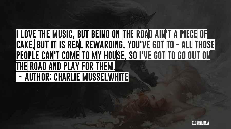 Charlie Musselwhite Quotes: I Love The Music, But Being On The Road Ain't A Piece Of Cake, But It Is Real Rewarding. You've