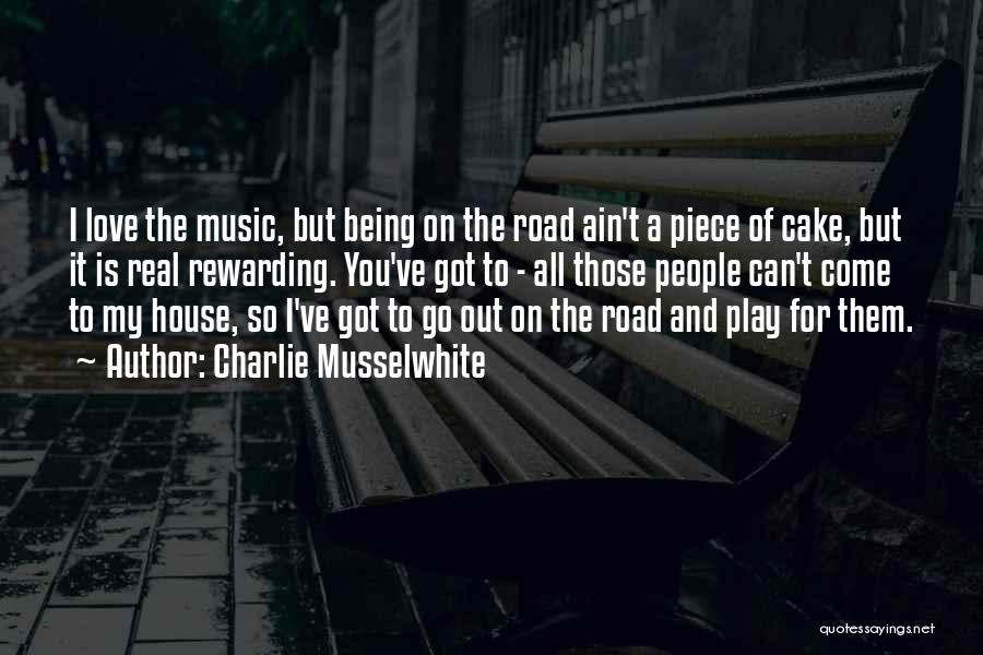 Charlie Musselwhite Quotes: I Love The Music, But Being On The Road Ain't A Piece Of Cake, But It Is Real Rewarding. You've