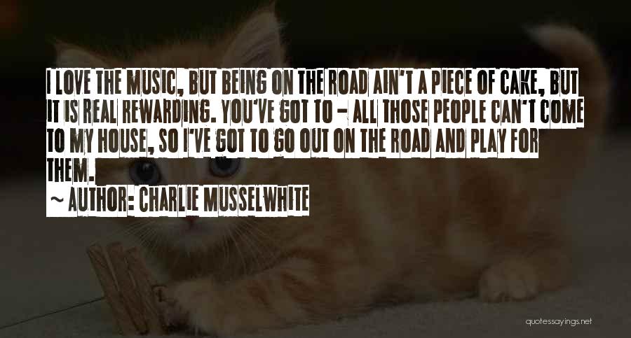 Charlie Musselwhite Quotes: I Love The Music, But Being On The Road Ain't A Piece Of Cake, But It Is Real Rewarding. You've