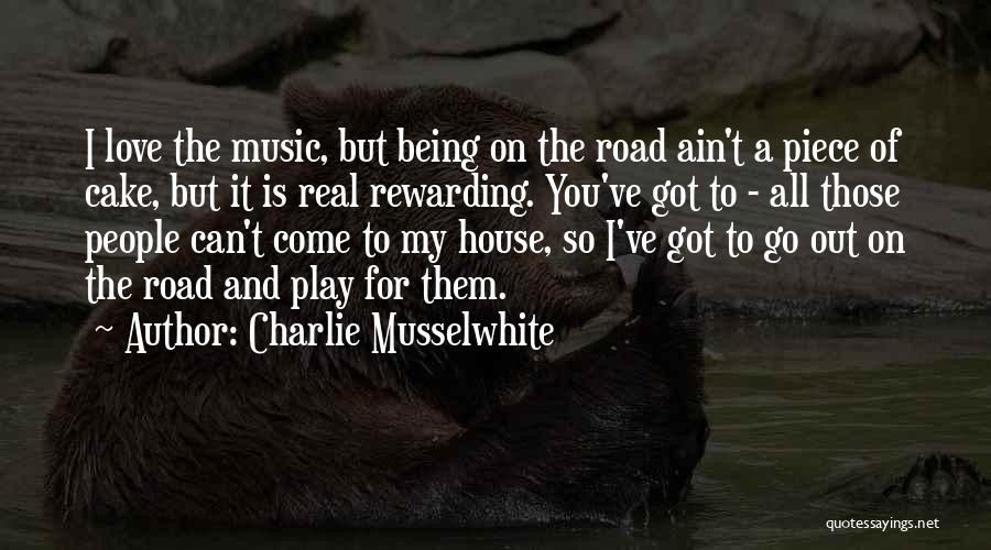 Charlie Musselwhite Quotes: I Love The Music, But Being On The Road Ain't A Piece Of Cake, But It Is Real Rewarding. You've