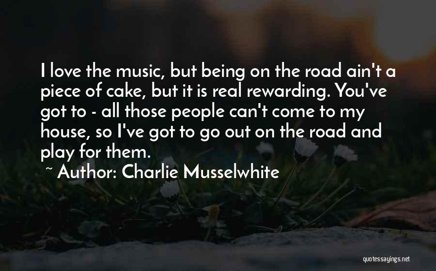 Charlie Musselwhite Quotes: I Love The Music, But Being On The Road Ain't A Piece Of Cake, But It Is Real Rewarding. You've