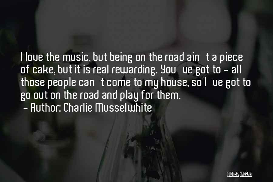 Charlie Musselwhite Quotes: I Love The Music, But Being On The Road Ain't A Piece Of Cake, But It Is Real Rewarding. You've