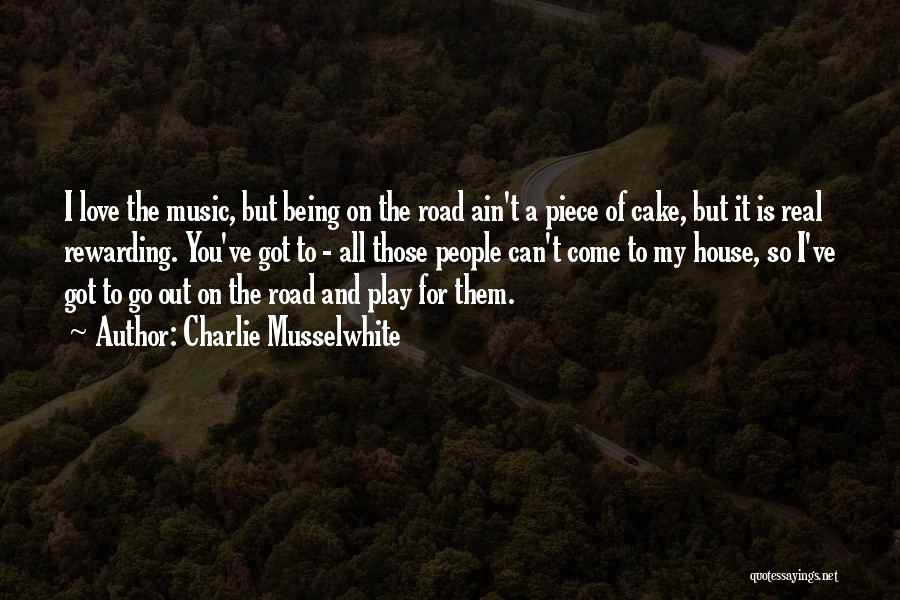 Charlie Musselwhite Quotes: I Love The Music, But Being On The Road Ain't A Piece Of Cake, But It Is Real Rewarding. You've