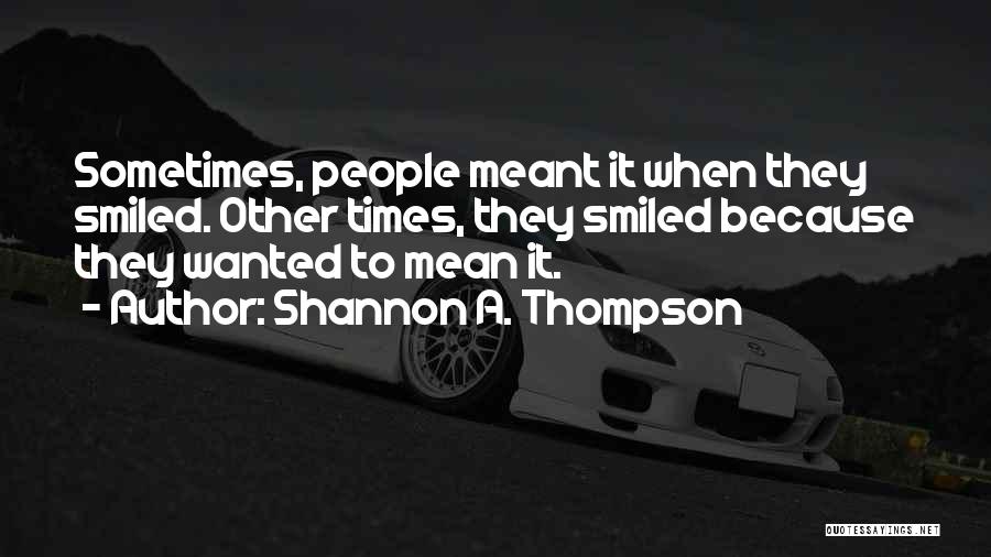 Shannon A. Thompson Quotes: Sometimes, People Meant It When They Smiled. Other Times, They Smiled Because They Wanted To Mean It.