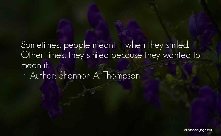 Shannon A. Thompson Quotes: Sometimes, People Meant It When They Smiled. Other Times, They Smiled Because They Wanted To Mean It.